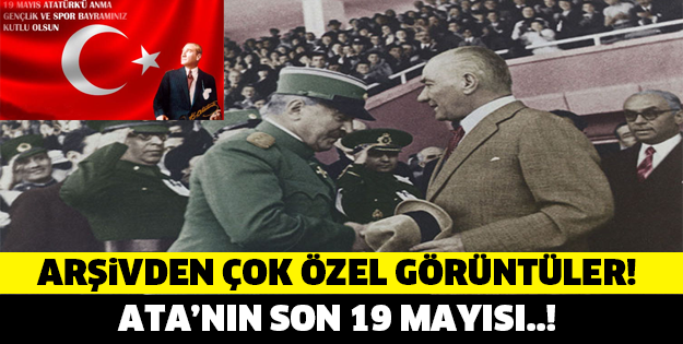 ATATÜRK'ÜN SON 19 MAYISI ARŞİVLERLE BÖYLE GÖRÜNTÜLENDİ..!