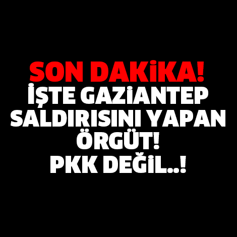 İŞTE GAZİANTEP SALDIRISINI YAPAN ÖRGÜT! PKK DEĞİL...