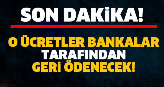 O ÜCRETLER BANKALAR TARAFINDAN GERİ ÖDENECEK!