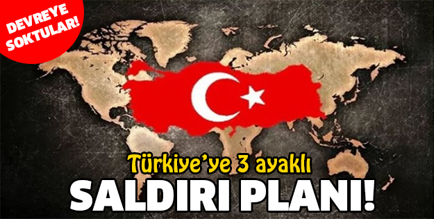 Türkiye’ye 3 ayaklı saldırı planı!