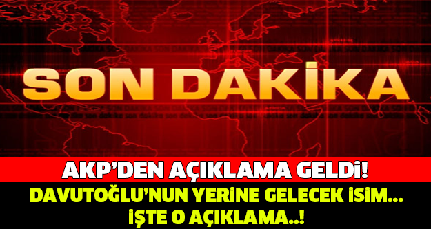 AKP'DEN AÇIKLAMA GELDİ! DAVUTOĞLU'NUN YERİNE GELECEK İSİM...
