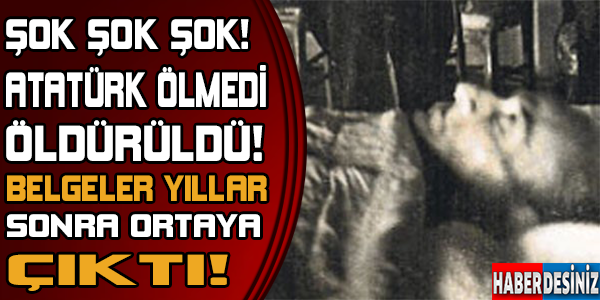 Şok şok şok! Atatürk ölmedi öldürüldü! Yıllar sonra belgeler ortaya çıktı!