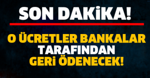 O ÜCRETLER BANKALAR TARAFINDAN GERİ ÖDENECEK!