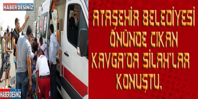 Ataşehir Belediyesi Önünde Çıkan Kavgada Silahlar Konuştu