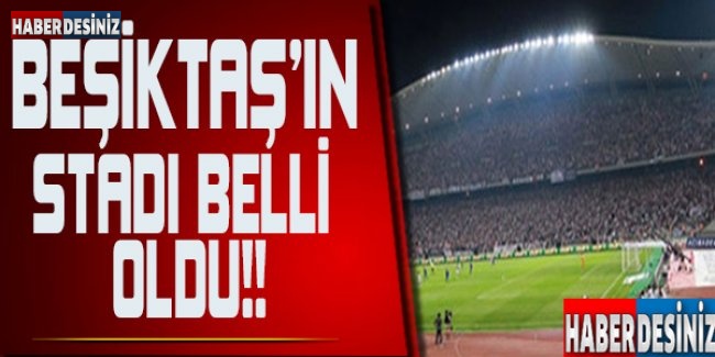 Beşiktaş'ın stadı belli oldu
