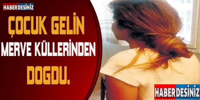 Çocuk gelin Merve küllerinden doğdu