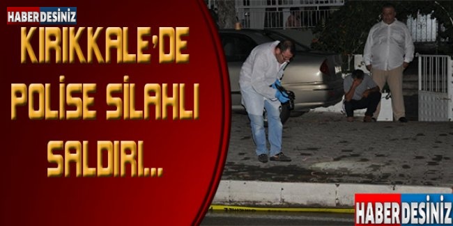 KIRIKKALE'DE POLİSE SİLAHLI SALDIRI