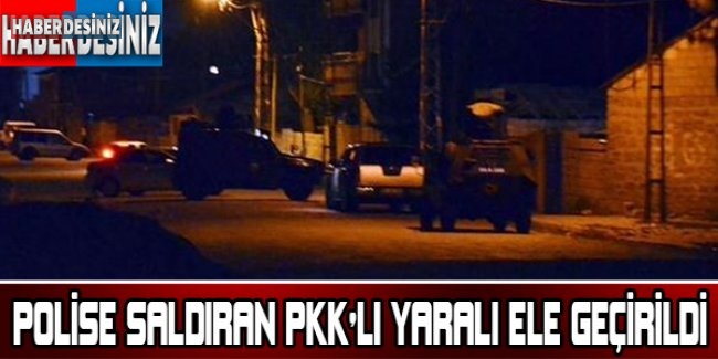 POLİSE SALDIRAN PKK'LI YARALI ELE GEÇİRİLDİ