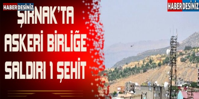 Şırnak'ta Askeri Birliğe Saldırı: 1 Şehit