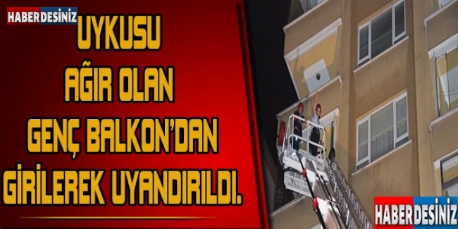 Uykusu ağır olan genç, balkondan girilerek uyandırıldı