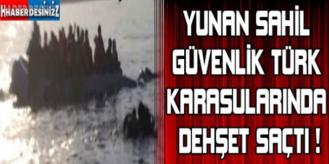 Yunan Sahil Güvenlik ekibi Türk karasularında dehşet saçtı!