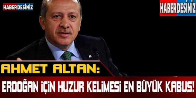 Ahmet Altan: Erdoğan için 'huzur' kelimesi en büyük kabus !