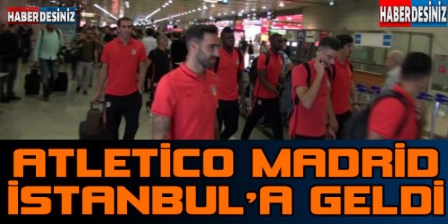 Atletico Madrid İstanbul'a geldi