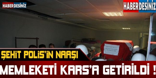 Şehit polis Olgun Kurbanoğlu'nun naaşı memleketi Kars'a getirildi !