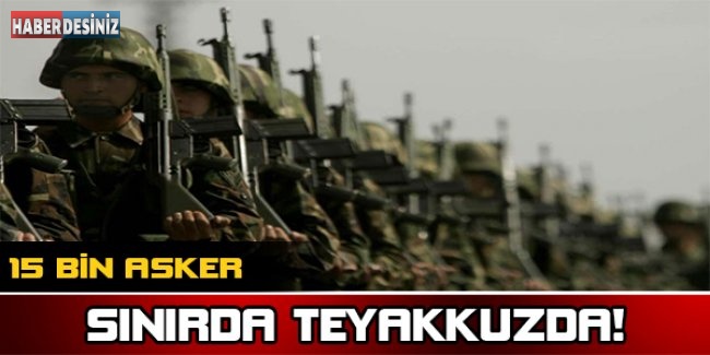 15 bin asker sınırda teyakkuzda