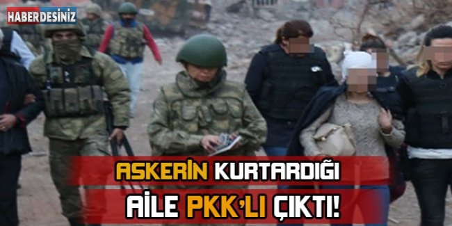Askerlerin kurtardığı aile PKK'lı çıktı!