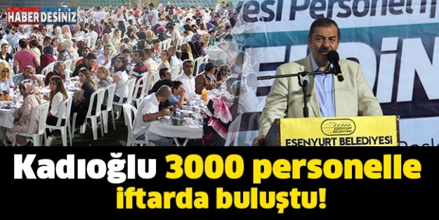Kadıoğlu 3000 personelle iftarda buluştu!