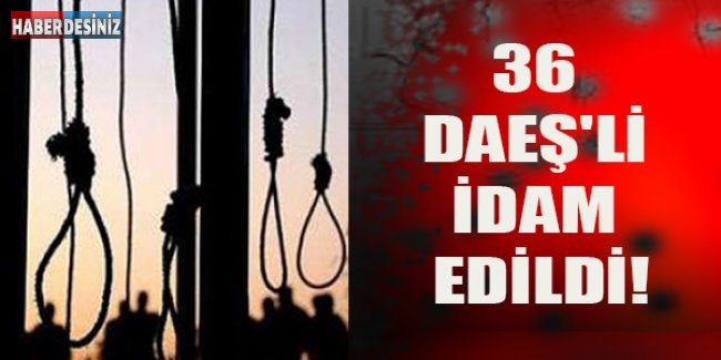 36 DAEŞ'li idam edildi!