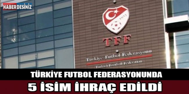 Türkiye Futbol Federasyonunda 5 İsim İhraç Edildi