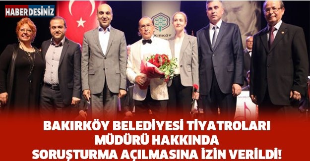 Bakırköy Belediyesi Tiyatroları Müdürü Hakkında Soruşturma Açılmasına İzin Verildi!