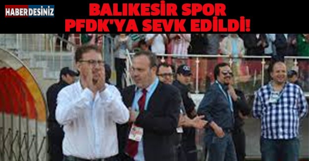 BALIKESİR SPOR PFDK'YA SEVK EDİLDİ!