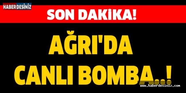 Ağrı'da canlı bomba..!