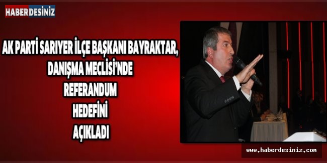 AK Parti Sarıyer İlçe Başkanı Bayraktar, Danışma Meclisi’nde referandum hedefini açıkladı