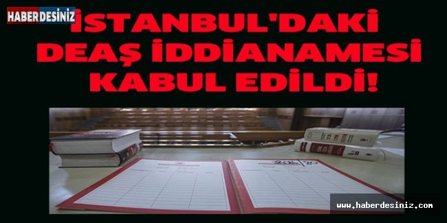 İstanbul'daki DEAŞ iddianamesi kabul edildi!