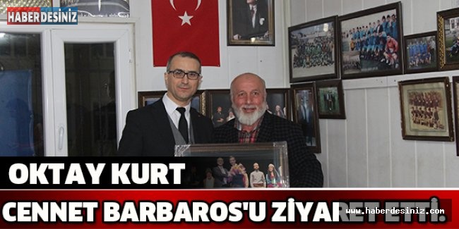 OKTAY KURT CENNET BARBAROS'U ZİYARET ETTİ.