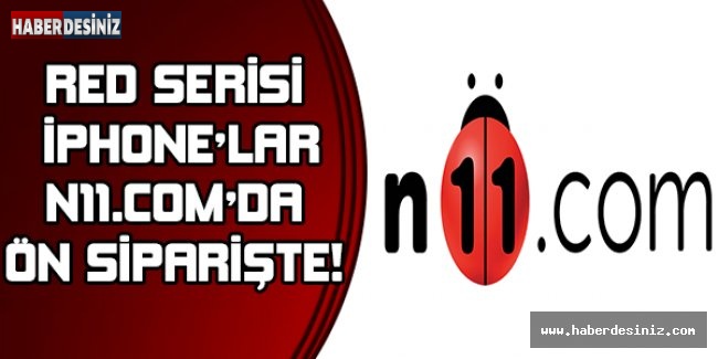 RED SERİSİ İPHONE'LAR N11.COM'DA ÖN SİPARİŞTE!