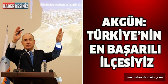 Akgün: Türkiye’nin en başarılı ilçesiyiz