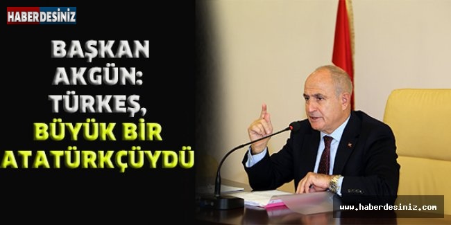 Başkan Akgün: Türkeş, büyük bir Atatürkçüydü