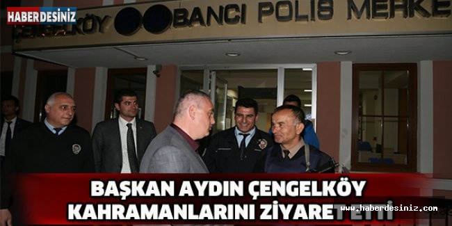 Başkan Aydın Çengelköy kahramanlarını ziyaret etti