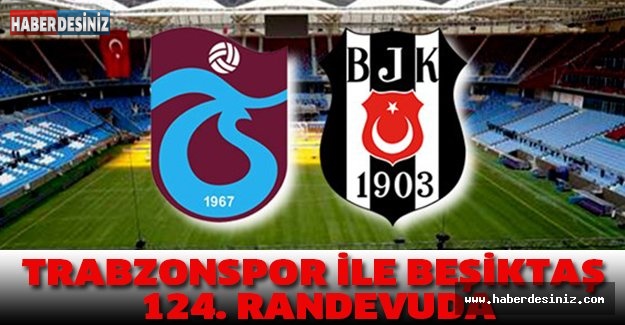 Trabzonspor ile Beşiktaş 124. randevuda