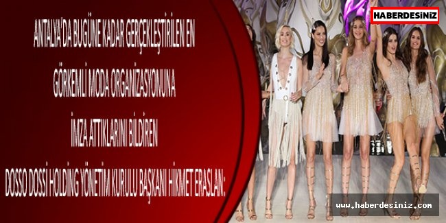 Antalya’da bugüne kadar gerçekleştirilen en görkemli moda organizasyonuna imza attıklarını bildiren Dosso Dossi Holding Yönetim Kurulu Başkanı Hikmet Eraslan:
