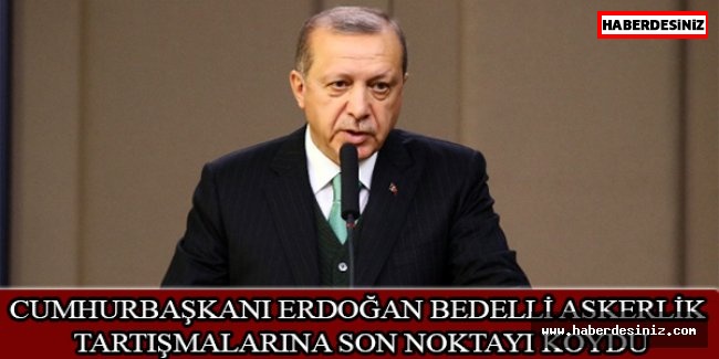 Cumhurbaşkanı Erdoğan bedelli askerlik tartışmalarına son noktayı koydu