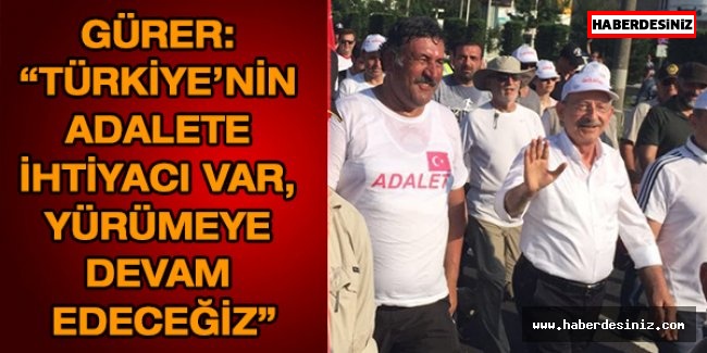 Gürer: “Türkiye’nin adalete ihtiyacı var, yürümeye devam edeceğiz”
