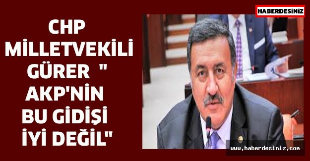 CHP Milletvekili Gürer  " AKP'nin bu gidişi İyi değil"