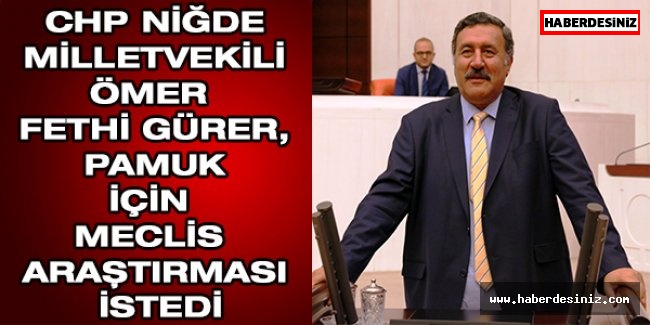CHP Niğde Milletvekili Ömer Fethi Gürer, pamuk için Meclis Araştırması istedi