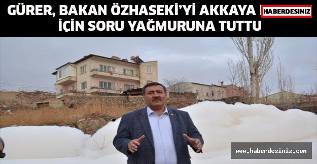 Gürer, Bakan Özhaseki’yi Akkaya Barajı için soru yağmuruna tuttu