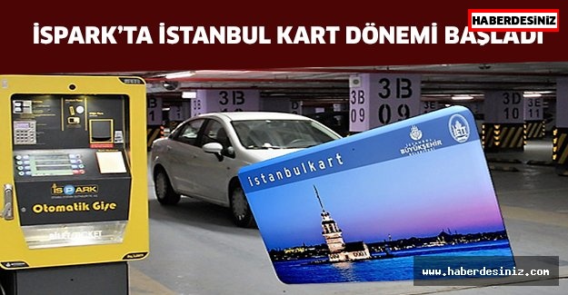 İSPARK’ta İstanbul kart dönemi başladı