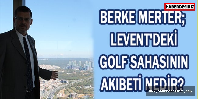 Berke Merter; Levent'deki golf sahasının akıbeti nedir?