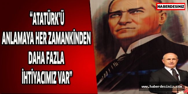 “Atatürk’ü anlamaya her zamankinden daha fazla ihtiyacımız var”