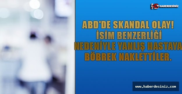 İsim benzerliği nedeniyle yanlış hastaya böbrek naklettiler.