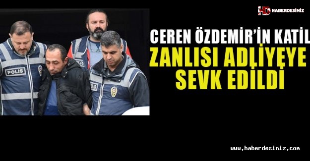 Ceren Özdemir'in katil zanlısı adliyeye sevk edildi.