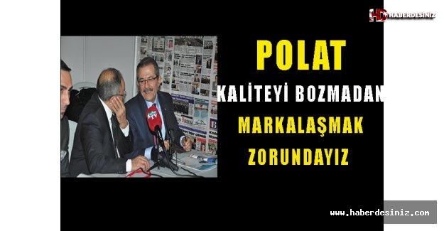 Polat : Kaliteyi Bozmadan Markalaşmak Zorundayız