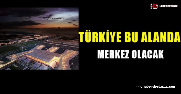 "Türkiye bu alanda merkez olacak".
