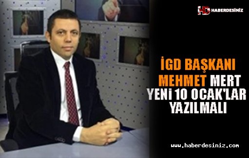 İGD Başkanı Mehmet Mert: "Yeni 10 Ocak'lar Yazılmalı