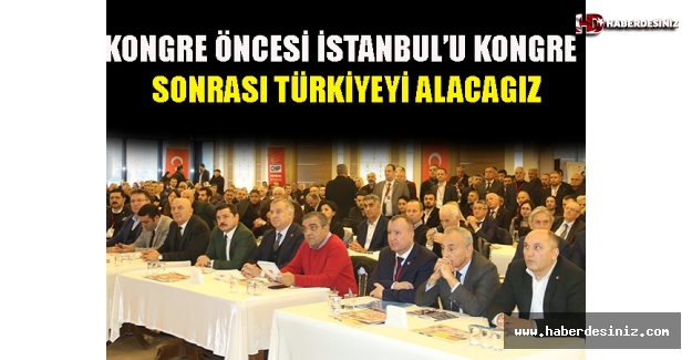“Kongre öncesi İstanbul’u, kongre sonrası Türkiye’yi alacağız”