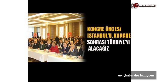 “Kongre öncesi İstanbul’u, kongre sonrası Türkiye’yi alacağız”